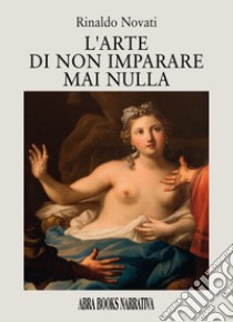 L'arte di non imparare mai nulla libro di Novati Rinaldo