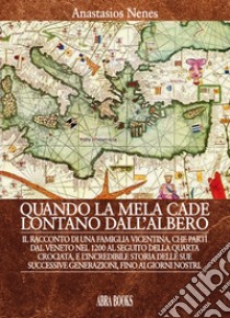 Quando la mela cade lontano dall'albero. Il racconto di una famiglia vicentina, che partì dal Veneto nel 1200 al seguito della Quarta Crociata, e l'incredibile storia delle sue successive generazioni, fino ai giorni nostri libro di Nenes, Anastasios