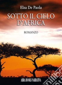 Sotto il cielo d'Africa libro di De Paola Elza