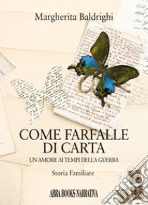 Come farfalle di carta. Un amore ai tempi della guerra libro di Baldrighi Margherita