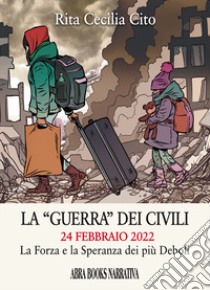 La «guerra» dei civili 24 febbraio 2022. La forza e la speranza dei più deboli libro di Cito Rita Cecilia