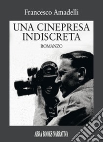 Una cinepresa indiscreta libro di Amadelli Francesco