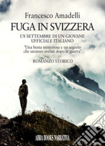 Fuga in Svizzera. L'8 settembre di un giovane ufficiale italiano libro di Amadelli Francesco