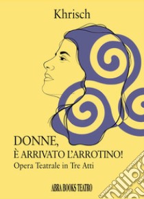 Donne, è arrivato l'arrotino! Opera teatrale in tre atti libro di Khrisch