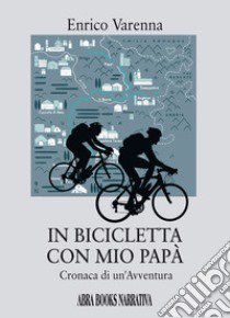 In bicicletta con mio papà. Cronaca di un'avventura libro di Varenna Enrico