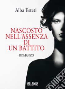 Nascosto nell'assenza di un battito libro di Esteti Alba