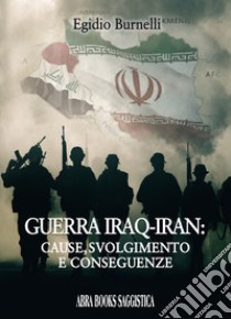 Guerra Iraq-Iran: cause, svolgimento e conseguenze libro di Burnelli Egidio