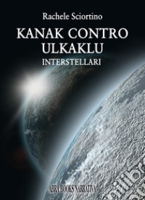 Kanak contro Ulkaklu. Interstellari libro di Sciortino Rachele