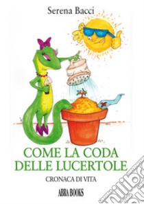 Come la coda delle lucertole. Cronaca di vita libro di Bacci Serena