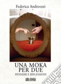 Una moka per due. Pensieri e riflessioni libro di Andreozzi, Federica