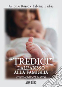 «Tredici» dall'abisso alla famiglia. Testimonianza di vita libro di Russo Antonio; Ladisa Fabiana