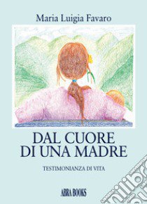 Dal cuore di una madre. Testimonianza di vita libro di Favaro Maria Luigia