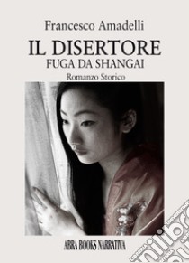 Il disertore. Fuga da Shangai libro di Amadelli Francesco