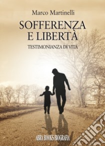 Sofferenza e libertà. Testimonianza di vita libro di Martinelli Marco