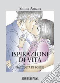 Ispirazioni di vita. Raccolta di poesie libro di Amane, Shiina