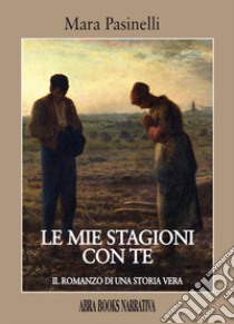 Le mie stagioni con te. Il romanzo di una storia vera libro di Pasinelli Mara