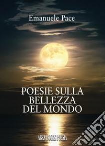 Poesie sulla bellezza del mondo libro di Pace Emanuele