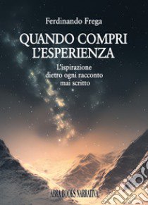 Quando compri l'esperienza. L'ispirazione dietro ogni racconto mai scritto libro di Frega Ferdinando