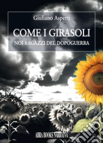 Come i girasoli. Noi ragazzi del dopoguerra libro di Asperti Giuliano