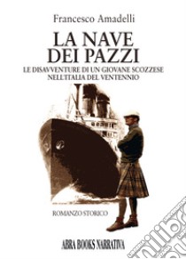 La nave dei pazzi. Le disavventure di un giovane scozzese nell'Italia del ventennio libro di Amadelli Francesco