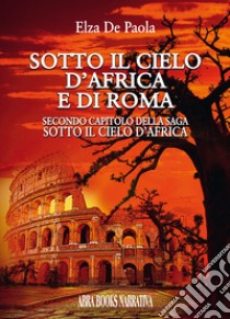 Sotto il cielo d'Africa e di Roma. Secondo capitolo della saga «Sotto il cielo d'Africa» libro di De Paola Elza