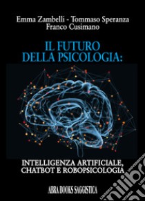 Il futuro della psicologia: intelligenza artificiale, chatbot e robopsicologia libro di Zambelli Emma; Speranza Tommaso; Cusimano Franco