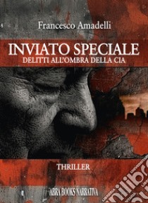 Inviato speciale. Delitti all'ombra della Cia libro di Amadelli Francesco