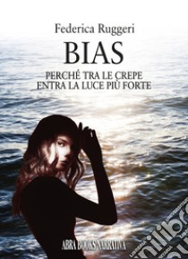 Bias. Perché tra le crepe entra la luce più forte libro di Ruggeri Federica