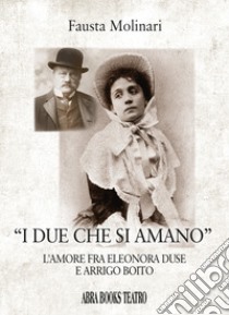 «I due che si amano». L'amore fra Eleonora Duse e Arrigo Boito libro di Molinari Fausta