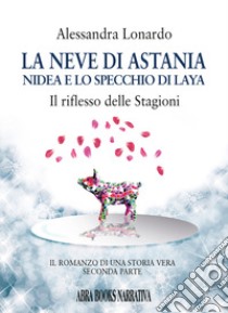 La neve di Astania. Nidea e lo specchio di Laya, il riflesso delle stagioni libro di Lonardo Alessandra