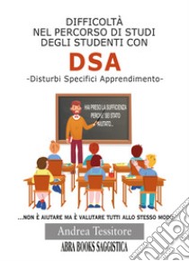 Difficoltà nel percorso di studi degli studenti con DSA. Disturbi Specifici Apprendimento libro di Tessitore, Andrea