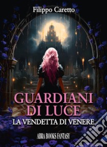 Guardiani di luce. La vendetta di Venere libro di Caretto Filippo