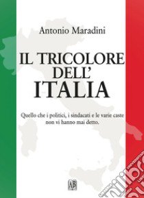 Il tricolore dell'Italia. Quello che i politici, i sindacati e le varie caste non vi hanno mai detto libro di Maradini Antonio