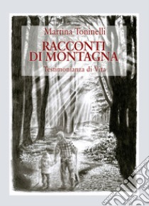 Racconti di montagna. Testimonianza di vita libro di Toninelli Martina