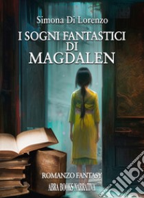 I sogni fantastici di Magdalen libro di Di Lorenzo Simona