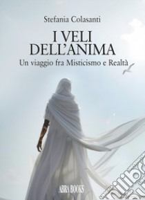 I veli dell'anima. Un viaggio fra misticismo e realtà libro di Colasanti, Stefania