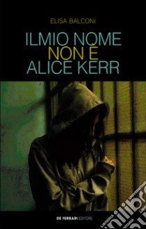 Il mio nome non è Alice Kerr libro di Balconi Elisa