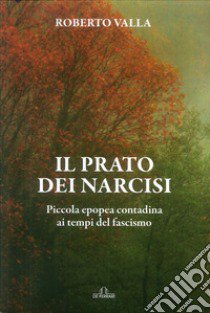 Il prato dei narcisi. Piccola epopea contadina ai tempi del fascismo libro di Valla Roberto