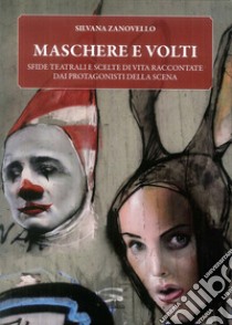 Maschere e volti. Sfide teatrali e scelte di vita raccontate dai protagonisti della scena libro di Zanovello Silvana