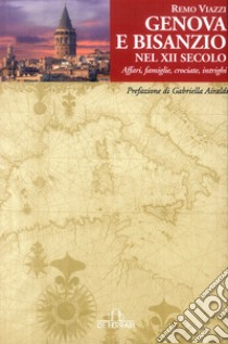 Genova e Bisanzio nel XII Secolo. Affari, famiglie, crociate, intrighi libro di Viazzi Remo