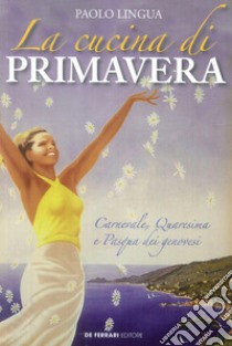 La cucina di primavera. Carnevale, Quaresima e Pasqua dei genovesi libro di Lingua Paolo