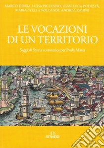 Le vocazioni di un territorio. Saggi di storia economica per Paola Massa libro di Doria Marco; Piccinno Luisa; Podestà Gian Luca