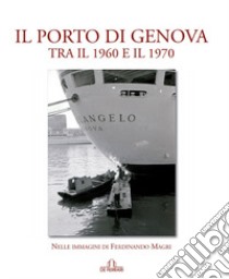 Il porto di Genova tra il 1960 e 1970. Nelle immagini di Ferdinando Magri. Ediz. illustrata libro di Magri Ferdinando