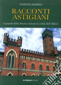 Racconti astigiani. I grandi della storia visitano la città dell'Alfieri libro di Masino Stefano