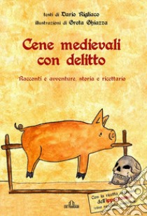 Cene medievali con delitto. Racconti e avventure, storia e ricettario libro di Rigliaco Dario
