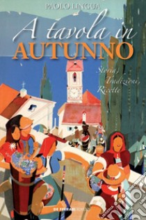 A tavola in autunno. Storia, tradizioni, ricette libro di Lingua Paolo