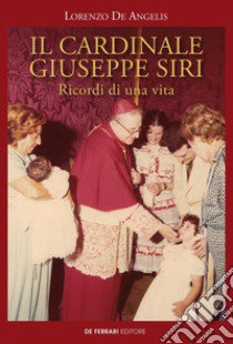 Il cardinale Giuseppe Siri. Ricordi di una vita libro di De Angelis Lorenzo