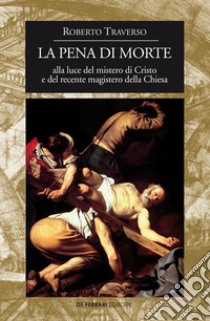 La pena di morte alla luce del mistero di Cristo e del recente magistero della Chiesa libro di Traverso Roberto