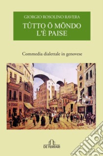 Tutto o mondo l'è paise. Commedia dialettale in genovese libro di Ravera Giorgio Rosolino