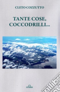 Tante cose, coccodrilli... libro di Cozzutto Cleto